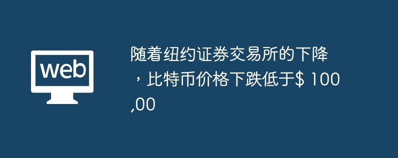 随着纽约证券交易所的下降,比特币价格下跌低于$ 100,00
