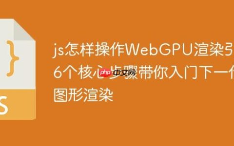 js怎样操作WebGPU渲染引擎 6个核心步骤带你入门下一代图形渲染