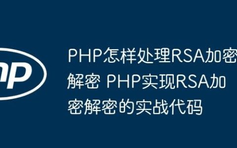 PHP怎样处理RSA加密解密 PHP实现RSA加密解密的实战代码