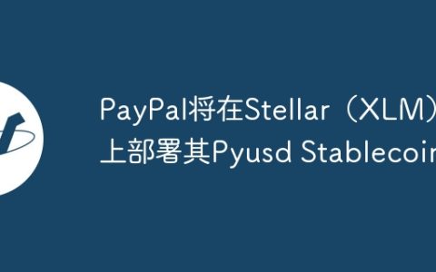 PayPal将在Stellar（XLM）上部署其Pyusd Stablecoin