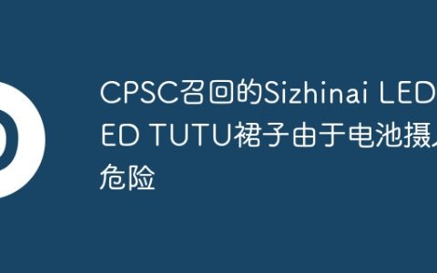 CPSC召回的Sizhinai LED LED TUTU裙子由于电池摄入危险