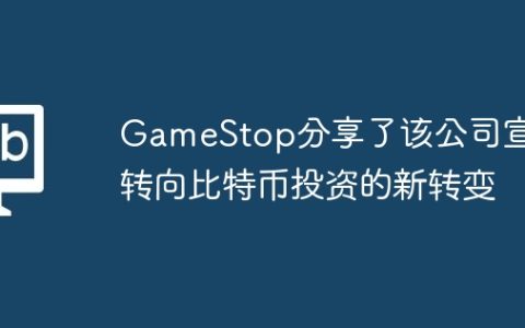 GameStop分享了该公司宣布转向比特币投资的新转变