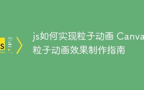 js如何实现粒子动画 Canvas粒子动画效果制作指南
