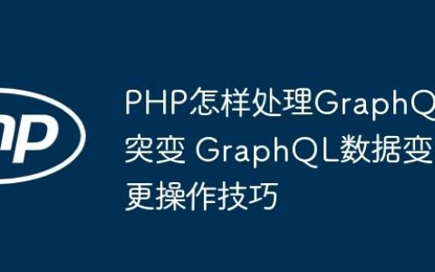 PHP怎样处理GraphQL突变 GraphQL数据变更操作技巧