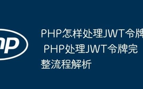 PHP怎样处理JWT令牌 PHP处理JWT令牌完整流程解析