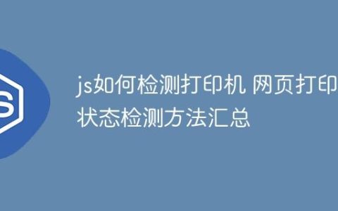 js如何检测打印机 网页打印状态检测方法汇总