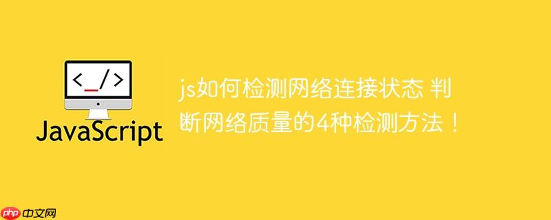 js如何检测网络连接状态 判断网络质量的4种检测方法!