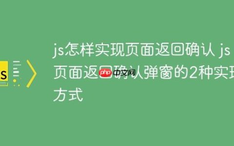 js怎样实现页面返回确认 js页面返回确认弹窗的2种实现方式