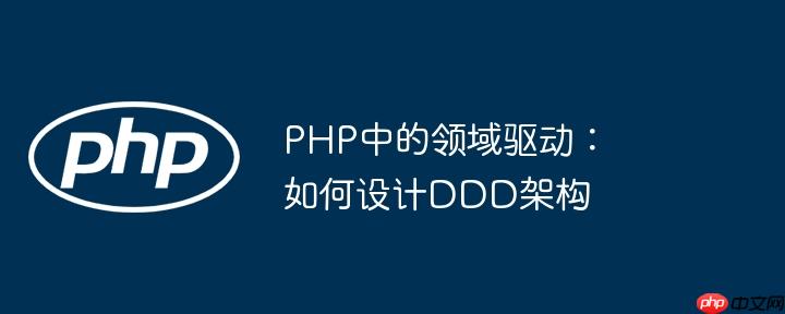PHP中的领域驱动:如何设计DDD架构