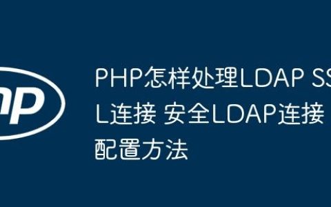 PHP怎样处理LDAP SSL连接 安全LDAP连接配置方法