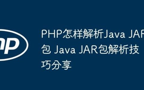 PHP怎样解析Java JAR包 Java JAR包解析技巧分享