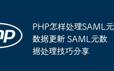 PHP怎样处理SAML元数据更新 SAML元数据处理技巧分享