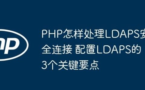 PHP怎样处理LDAPS安全连接 配置LDAPS的3个关键要点