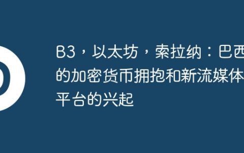 B3，以太坊，索拉纳：巴西的加密货币拥抱和新流媒体平台的兴起