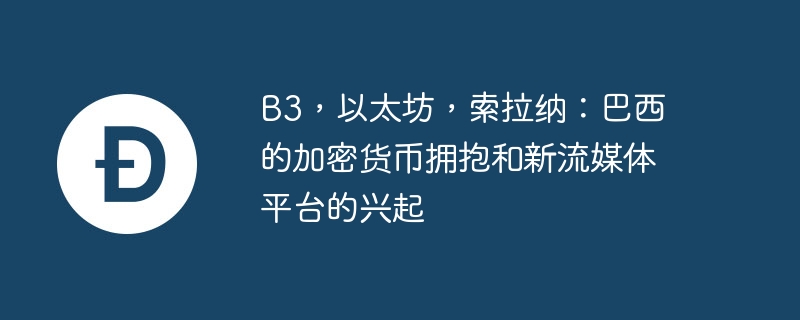b3,以太坊,索拉纳:巴西的加密货币拥抱和新流媒体平台的兴起