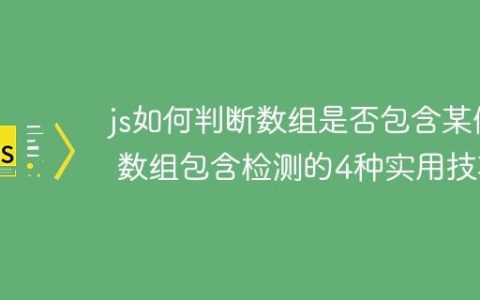 js如何判断数组是否包含某值 数组包含检测的4种实用技巧