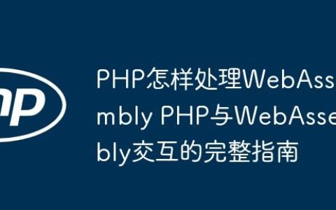 PHP怎样处理WebAssembly PHP与WebAssembly交互的完整指南