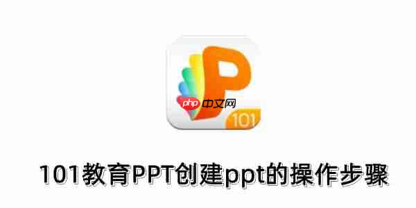 101教育PPT怎么创建ppt?101教育PPT创建ppt的操作步骤