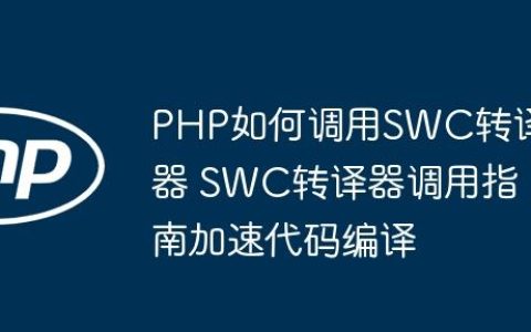 PHP如何调用SWC转译器 SWC转译器调用指南加速代码编译