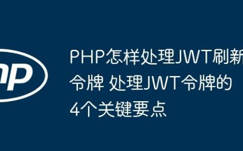 PHP怎样处理JWT刷新令牌 处理JWT令牌的4个关键要点