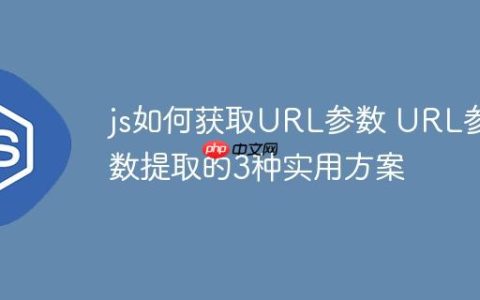 js如何获取URL参数 URL参数提取的3种实用方案
