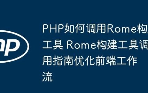 PHP如何调用Rome构建工具 Rome构建工具调用指南优化前端工作流