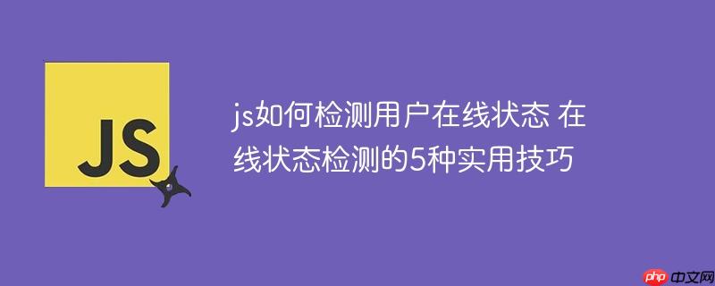 js如何检测用户在线状态 在线状态检测的5种实用技巧