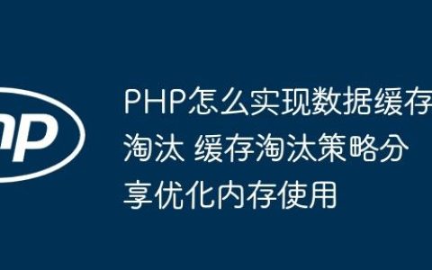 PHP怎么实现数据缓存淘汰 缓存淘汰策略分享优化内存使用