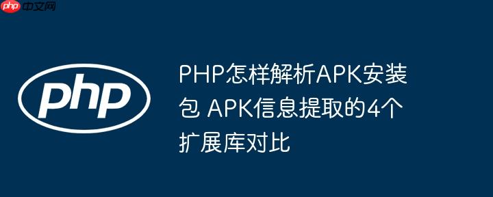 PHP怎样解析APK安装包 APK信息提取的4个扩展库对比