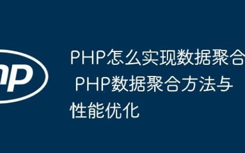 PHP怎么实现数据聚合 PHP数据聚合方法与性能优化