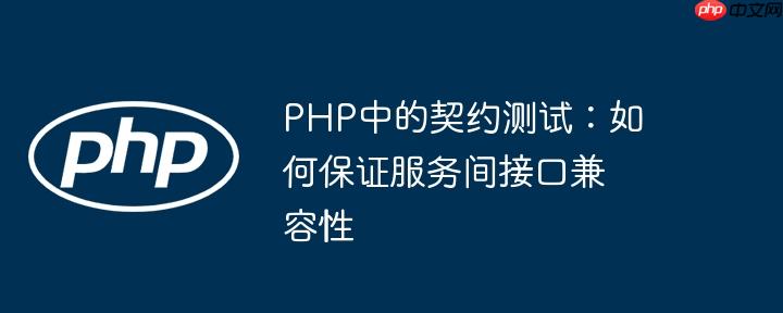 PHP中的契约测试:如何保证服务间接口兼容性