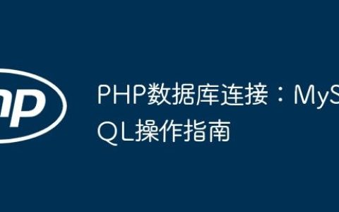 PHP数据库连接：MySQL操作指南