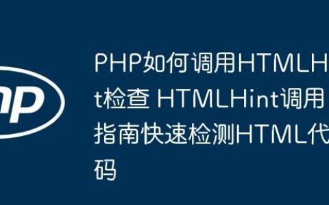 PHP如何调用HTMLHint检查 HTMLHint调用指南快速检测HTML代码