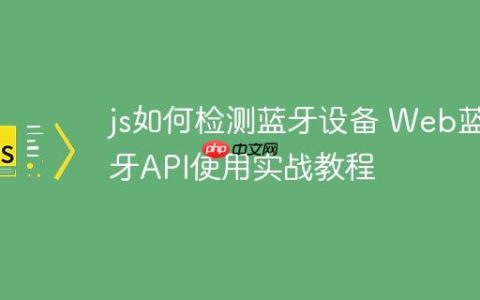 js如何检测蓝牙设备 Web蓝牙API使用实战教程