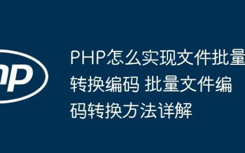 PHP怎么实现文件批量转换编码 批量文件编码转换方法详解