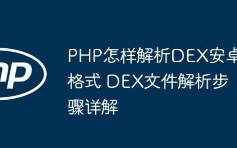 PHP怎样解析DEX安卓格式 DEX文件解析步骤详解