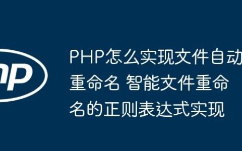 PHP怎么实现文件自动重命名 智能文件重命名的正则表达式实现