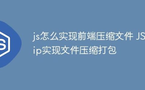 js怎么实现前端压缩文件 JSZip实现文件压缩打包