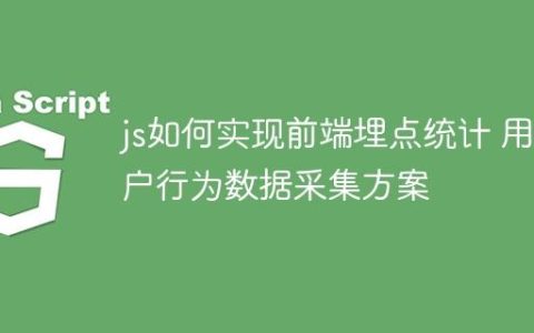 js如何实现前端埋点统计 用户行为数据采集方案