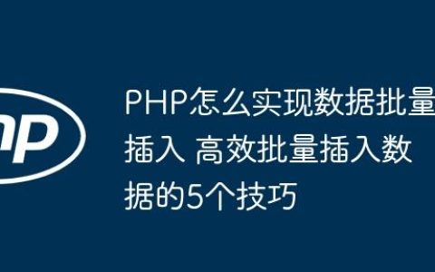 PHP怎么实现数据批量插入 高效批量插入数据的5个技巧