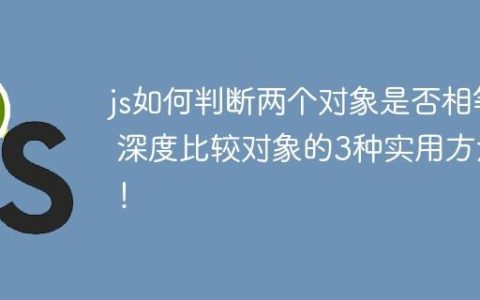 js如何判断两个对象是否相等 深度比较对象的3种实用方法！