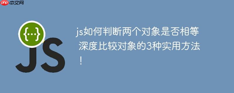 js如何判断两个对象是否相等 深度比较对象的3种实用方法!