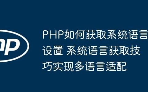 PHP如何获取系统语言设置 系统语言获取技巧实现多语言适配