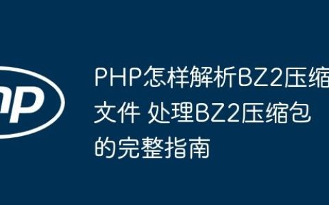 PHP怎样解析BZ2压缩文件 处理BZ2压缩包的完整指南