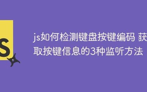 js如何检测键盘按键编码 获取按键信息的3种监听方法！