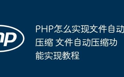 PHP怎么实现文件自动压缩 文件自动压缩功能实现教程