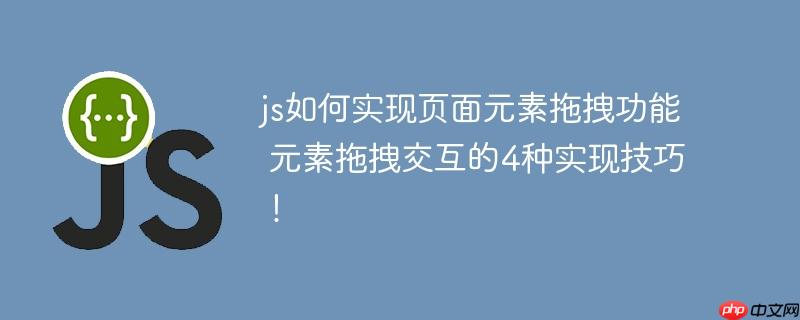 js如何实现页面元素拖拽功能 元素拖拽交互的4种实现技巧!