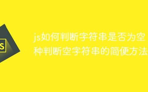 js如何判断字符串是否为空 4种判断空字符串的简便方法！