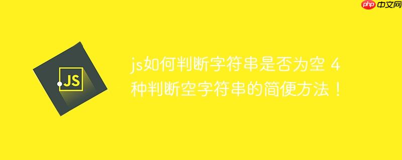 js如何判断字符串是否为空 4种判断空字符串的简便方法!