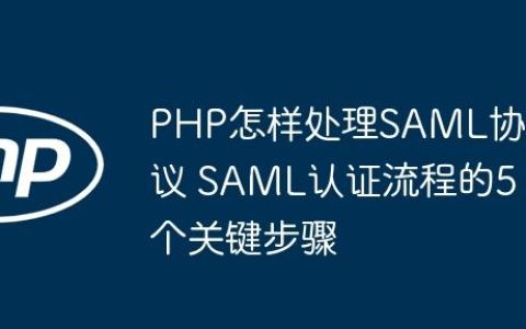 PHP怎样处理SAML协议 SAML认证流程的5个关键步骤